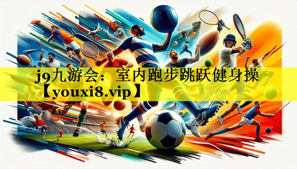 j9九游会：室内跑步跳跃健身操
