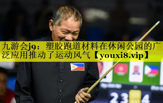 九游会j9：塑胶跑道材料在休闲公园的广泛应用推动了运动风气