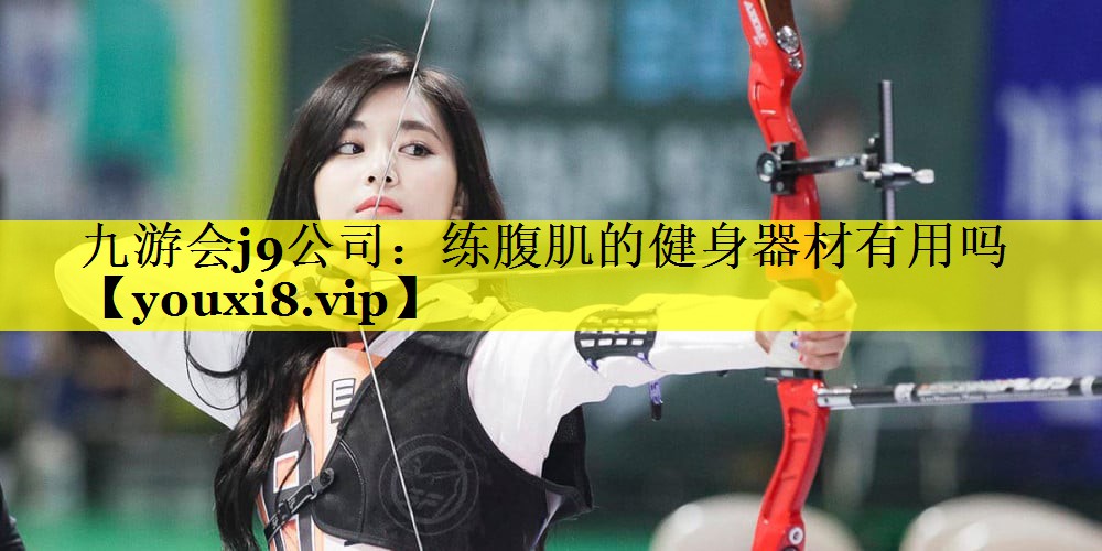 九游会j9公司：练腹肌的健身器材有用吗