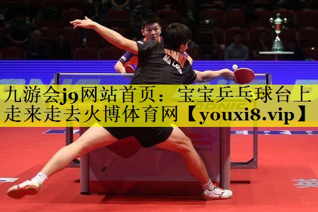 九游会j9网站首页：宝宝乒乓球台上走来走去火博体育网