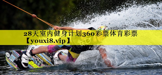 28天室内健身计划360彩票体育彩票