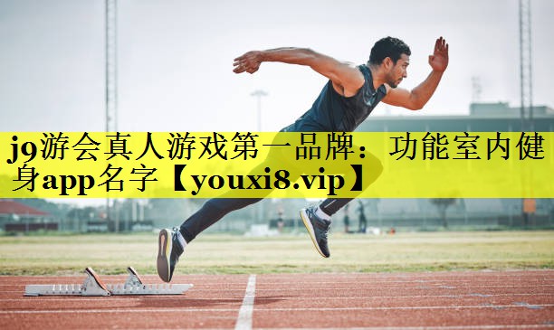 j9游会真人游戏第一品牌：功能室内健身app名字