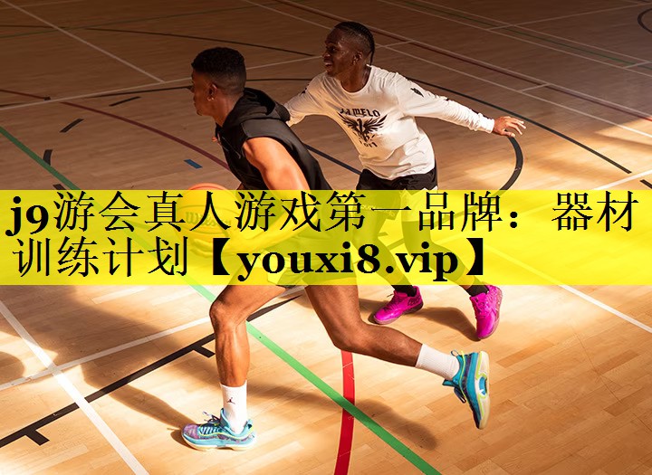 j9游会真人游戏第一品牌：器材训练计划