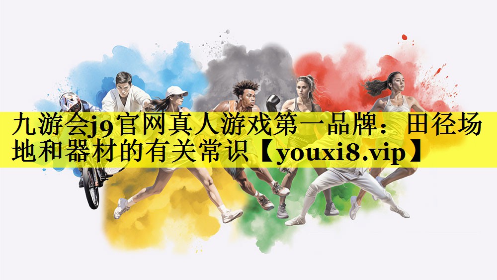 九游会j9官网真人游戏第一品牌：田径场地和器材的有关常识