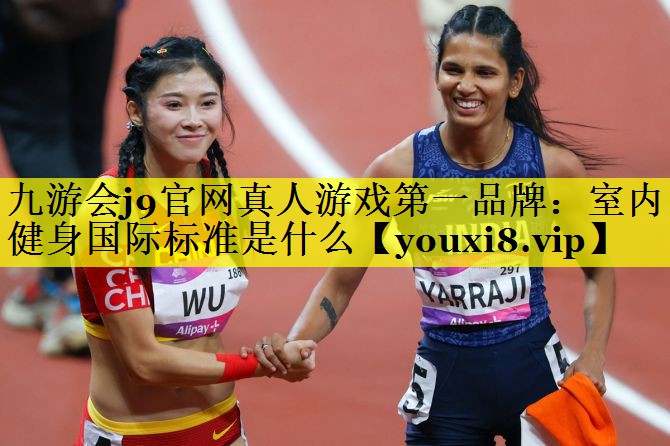 九游会j9官网真人游戏第一品牌：室内健身国际标准是什么