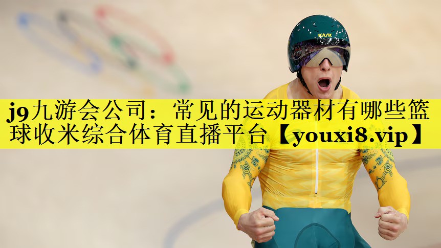 j9九游会公司：常见的运动器材有哪些篮球收米综合体育直播平台