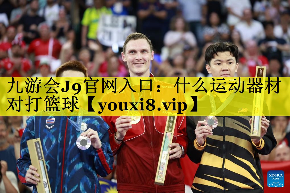 九游会J9官网入口：什么运动器材对打篮球
