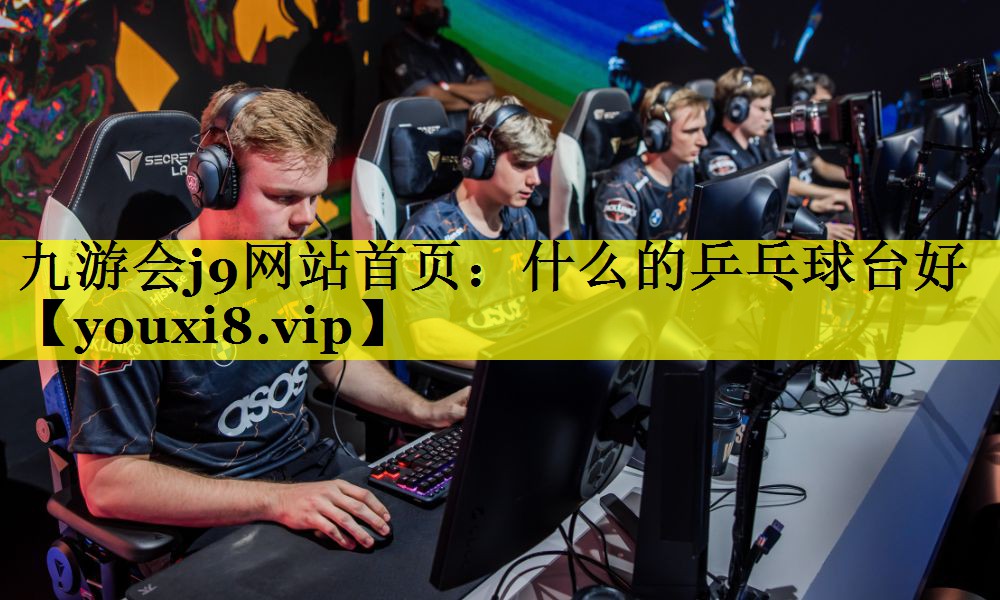 九游会j9网站首页：什么的乒乓球台好
