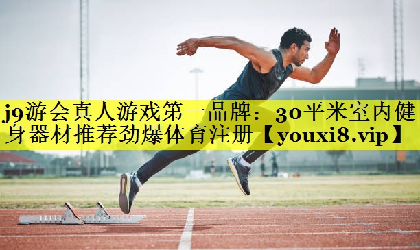 j9游会真人游戏第一品牌：30平米室内健身器材推荐劲爆体育注册