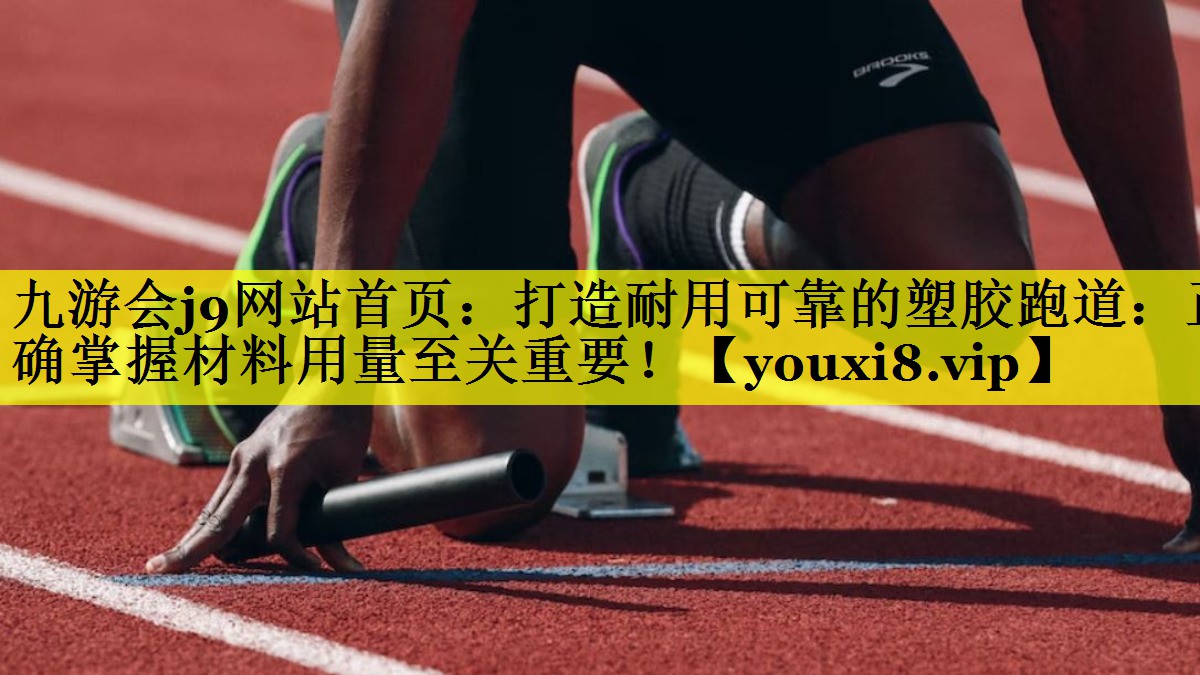 打造耐用可靠的塑胶跑道：正确掌握材料用量至关重要！
