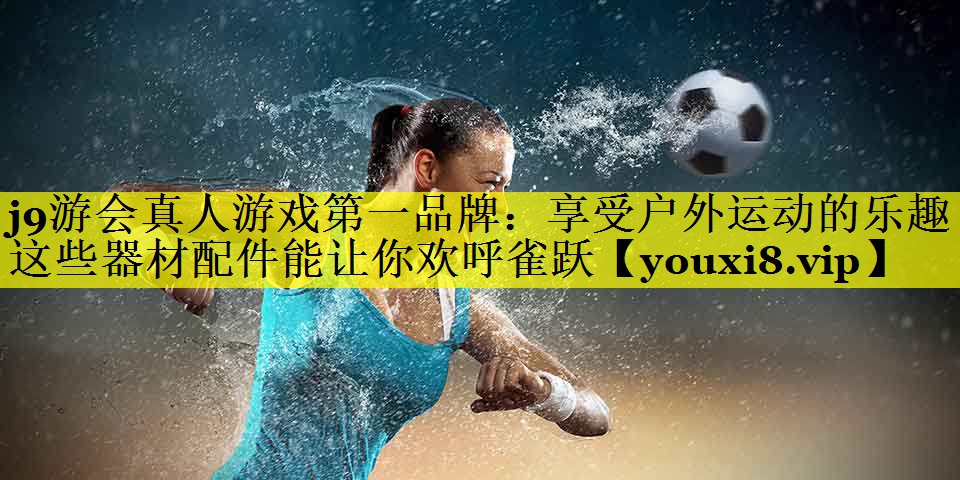 享受户外运动的乐趣 – 这些器材配件能让你欢呼雀跃