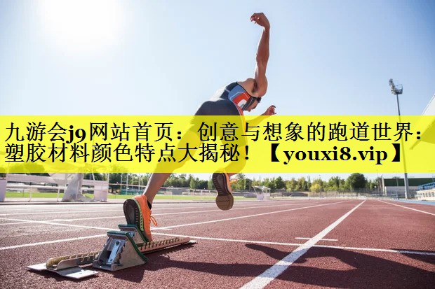 九游会j9网站首页：创意与想象的跑道世界：塑胶材料颜色特点大揭秘！