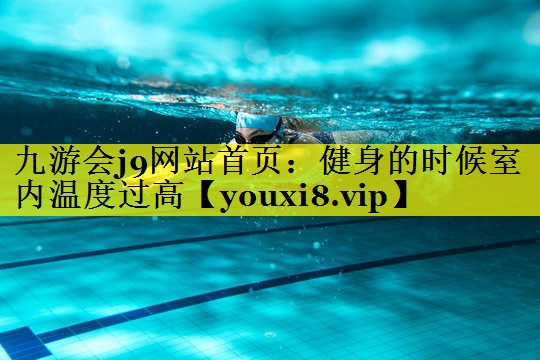 九游会j9网站首页：健身的时候室内温度过高