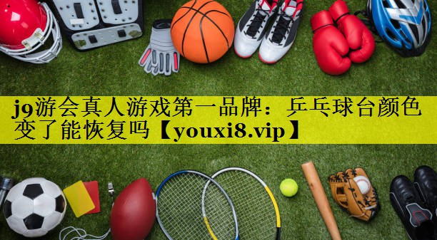 j9游会真人游戏第一品牌：乒乓球台颜色变了能恢复吗