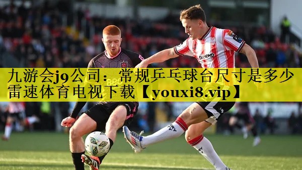 九游会j9公司：常规乒乓球台尺寸是多少雷速体育电视下载