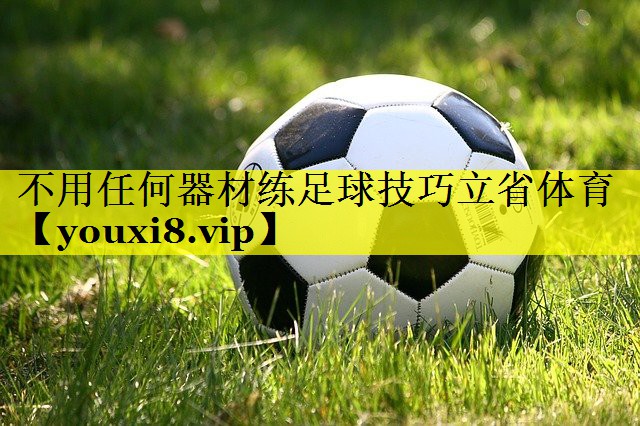 不用任何器材练足球技巧立省体育