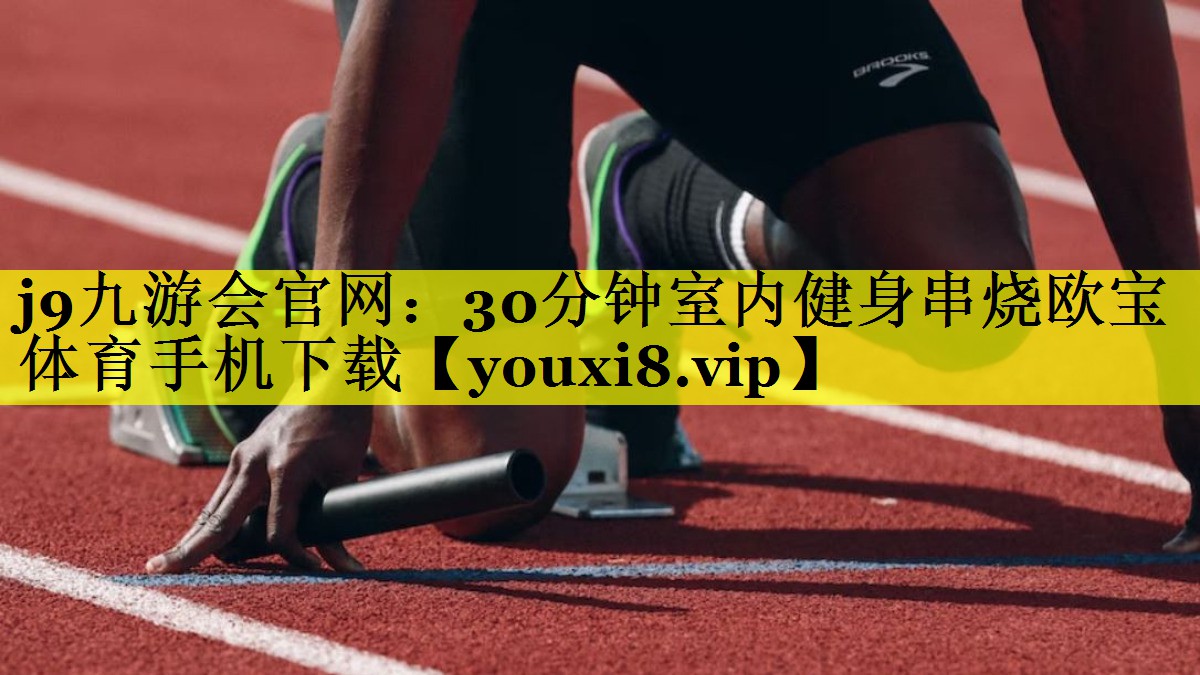 j9九游会官网：30分钟室内健身串烧欧宝体育手机下载