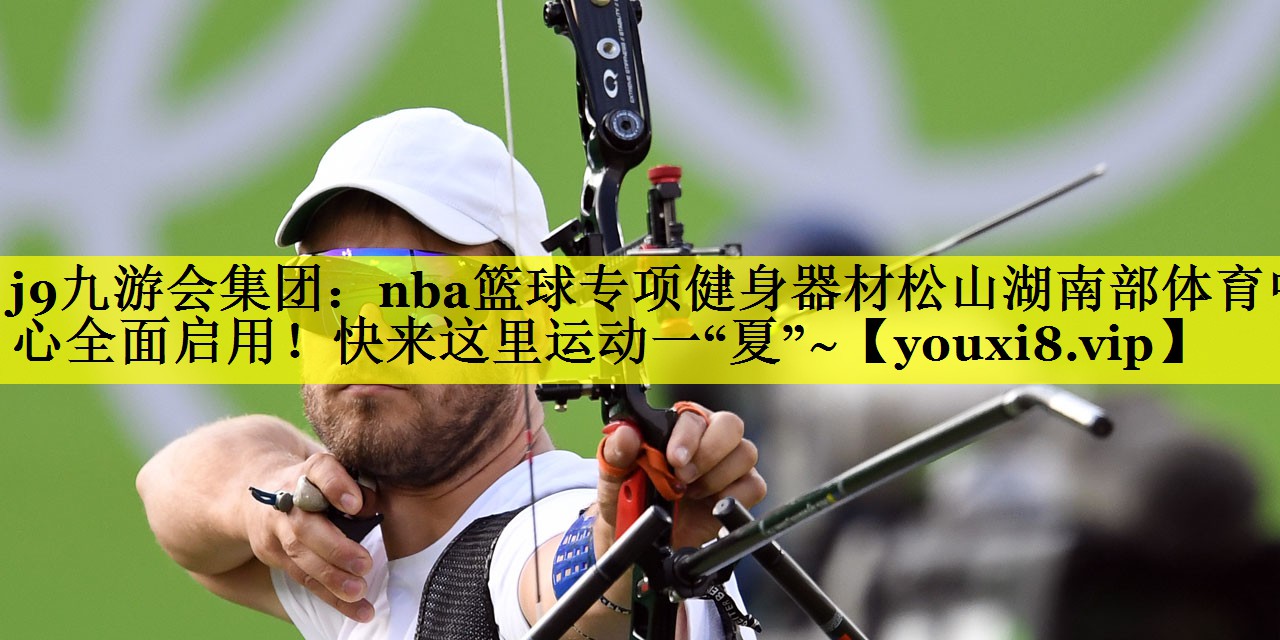 j9九游会集团：nba篮球专项健身器材松山湖南部体育中心全面启用！快来这里运动一“夏”~