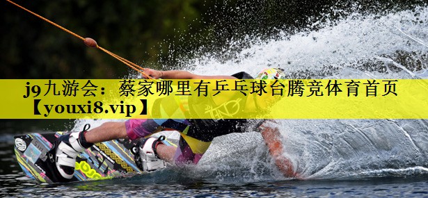j9九游会：蔡家哪里有乒乓球台腾竞体育首页