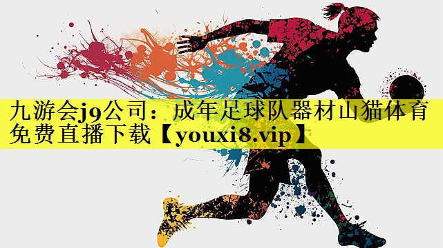 九游会j9公司：成年足球队器材山猫体育免费直播下载