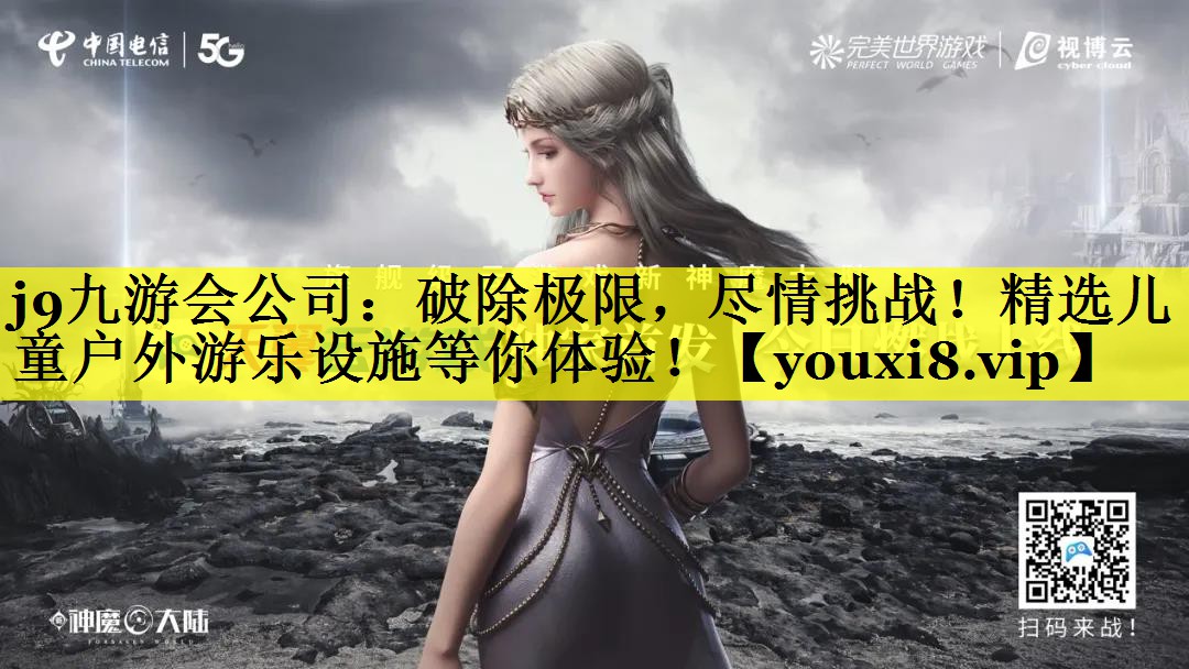 j9九游会公司：破除极限，尽情挑战！精选儿童户外游乐设施等你体验！