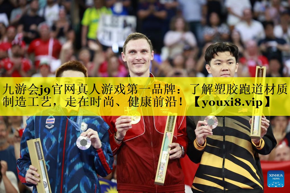 九游会j9官网真人游戏第一品牌：了解塑胶跑道材质的制造工艺，走在时尚、健康前沿！