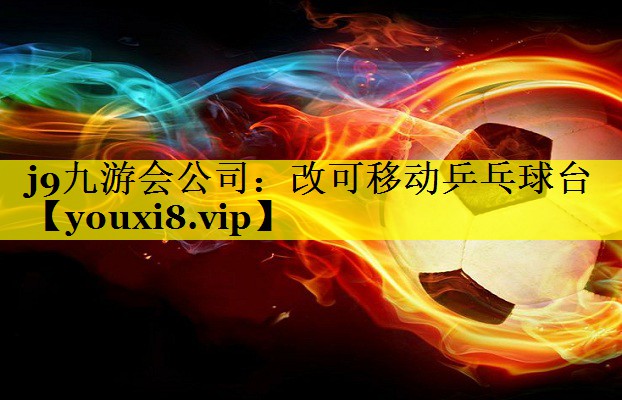 j9九游会公司：改可移动乒乓球台