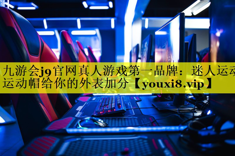 九游会j9官网真人游戏第一品牌：迷人运动 运动帽给你的外表加分